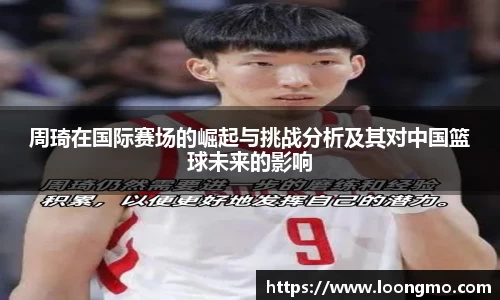 周琦在国际赛场的崛起与挑战分析及其对中国篮球未来的影响