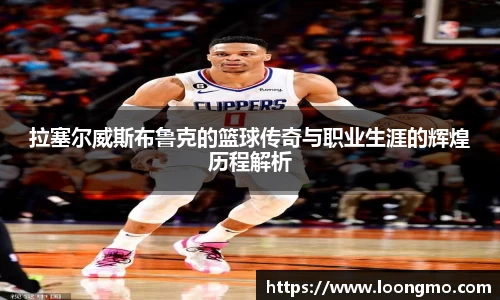 拉塞尔威斯布鲁克的篮球传奇与职业生涯的辉煌历程解析