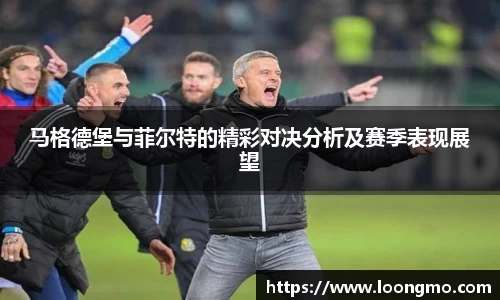 马格德堡与菲尔特的精彩对决分析及赛季表现展望